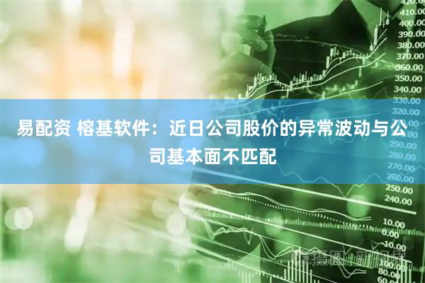 易配资 榕基软件：近日公司股价的异常波动与公司基本面不匹配